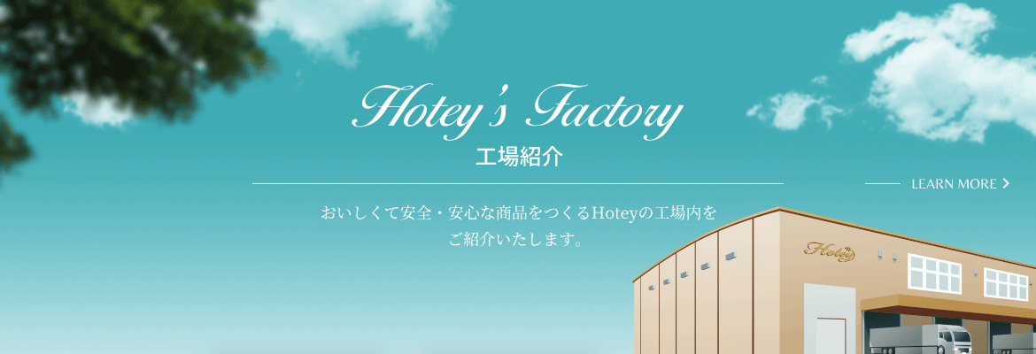 工場案内 おいしくて安全・安心な商品をつくるHoteyの工場内をご紹介いたします。